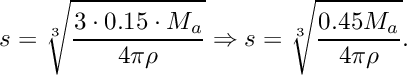 \[ s=\sqrt[3]{\frac{3\cdot 0.15 \cdot M_a}{4\pi\rho}} \Rightarrow s=\sqrt[3]{\frac{0.45M_a}{4\pi\rho}} . \]
